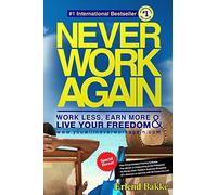 Never Work Again: Work Less, Earn More, and Live Your Freedom
