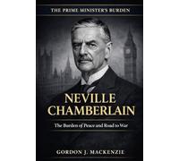 Neville Chamberlain: The Burden of Peace and Road to War (The Prime Ministers Burden)