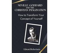 Neville Goddard and the Christian Imagination: How to Transform Your Concept of Yourself