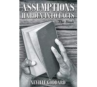 Neville Goddard: Assumptions Harden Into Facts: The Book