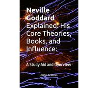 Neville Goddard Explained: His Core Theories, Books, and Influence:: A Study Aid and Overview