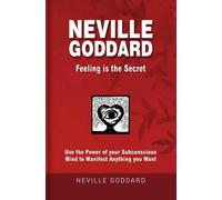 Neville Goddard - Feeling is the Secret: Use the Power of your Subconscious Mind to Manifest Anything you Want