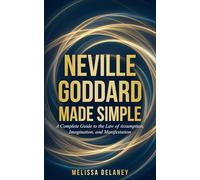 Neville Goddard Made Simple: A Complete Guide to the Law of Assumption, Imagination, and Manifestation