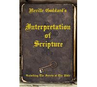 Neville Goddard’s Interpretation of Scripture: Unlocking The Secrets of The Bible