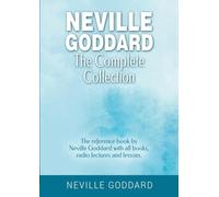 Neville Goddard - The Complete Collection: The reference book by Neville Goddard with all books, radio lectures and lessons.