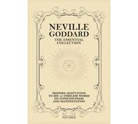 Neville Goddard - The Essential Collection: Modern Adaptation To His 14 Timeless Works On Consciousness And Manifestation