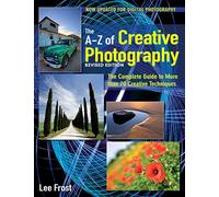 New A-Z of Creative Photography: Over 50 Techniques Explained in Full: The Complete Guide to More than 70 Creative Techniques