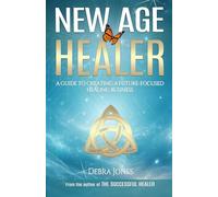 New Age Healer: A Guide to Creating a Future-Focused Healing Business