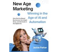 New Age Marketing: Winning in the Age of AI and Automation: How Service-Based Businesses Can Adapt, Grow, and Dominate in the Digital Era