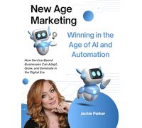 New Age Marketing: Winning in the Age of AI and Automation: How Service-Based Businesses Can Adapt, Grow, and Dominate in the Digital Era
