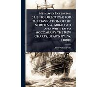 New and Extensive Sailing Directions for the Navigation of the North Sea, Arranged and Written to Accompany the New Charts, Drawn by J.W. Norie