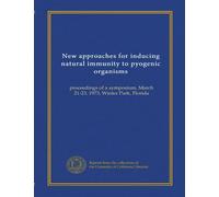 New approaches for inducing natural immunity to pyogenic organisms: proceedings of a symposium, March 21-23, 1973, Winter Park, Florida