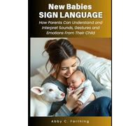 NEW BABIES SIGN LANGUAGE: How Parents Can Understand and Interpret Sounds, Gestures and Emotions From Their Child