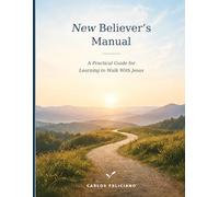 New Believer's Manual: A Practical Guide for Learning to Walk With Jesus