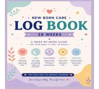 New Born Care Log Book: A W y-W uide Track Feedings, Sleep, Diaper Changes, Milestones, and Daily Care During Your Baby's First 28 Weeks