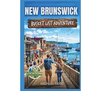 New Brunswick Canada Bucket List Adventure Guide: Explore Coastal Escapes, Scenic Drives, Hidden Gems, River Valleys, National Parks, and Outdoor ... the Region (Universal Luxury Travel Guides)