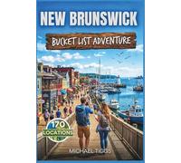 New Brunswick Canada Bucket List Adventure Guide: Explore Coastal Escapes, Scenic Drives, Hidden Gems, River Valleys, National Parks, and Outdoor ... the Region (Universal Luxury Travel Guides)