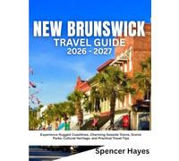 NEW BRUNSWICK TRAVEL GUIDE 2026-2027: Experience Rugged Coastlines, Charming Seaside Towns, Scenic Parks, Cultural Heritage, and Practical Travel Tips