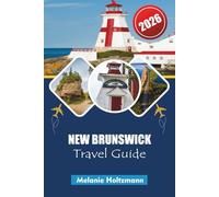 NEW BRUNSWICK TRAVEL GUIDE 2026: Coastal Adventures, Scenic Drives, Local Cuisine, Wildlife Hotspots and Essential Tips for Unforgettable Maritime Exploration