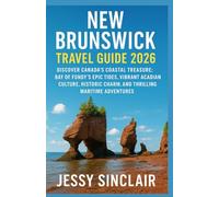 New Brunswick Travel Guide 2026: Discover Canada’s Coastal Treasure: Bay of Fundy’s Epic Tides, Vibrant Acadian Culture, Historic Charm, and Thrilling Maritime Adventures