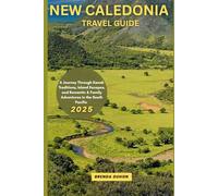 NEW CALEDONIA TRAVEL GUIDE 2025: A Journey Through Kanak Traditions, Island Escapes, and Romantic & Family Adventures in the South Pacific
