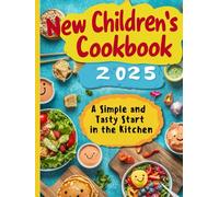 New Children's Cookbook 2025: A Simple and Tasty Start in the Kitchen: The Super Easy Recipes for Kids: Quick and Healthy Meals + BONUS: Culinary Hacks for Tasty and Nutritious Food!