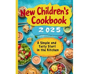 New Children's Cookbook 2025: A Simple and Tasty Start in the Kitchen: The Super Easy Recipes for Kids: Quick and Healthy Meals + BONUS: Culinary Hacks for Tasty and Nutritious Food!