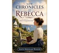 NEW CHRONICLES OF REBECCA: The Sequel to Rebecca of Sunnybrook Farm - Annotated Edition by Tangbits Press.