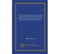 New concepts in diagnosis and treatment; physicoclinical medicine, the practical application of the electronic theory in the interpretation and treatment of disease