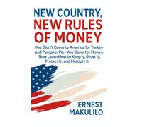NEW COUNTRY, NEW RULES OF MONEY: You Didn’t Come to America for Turkey and Pumpkin Pie - You Came for Money. Now Learn It, Grow It, Protect It, and Multiply It