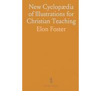 New Cyclopædia of Illustrations for Christian Teaching: Including Mythology, Parables, Anecdotes, Proverbs, and More