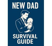 New Dad Survival Guide: A Practical Step-by-Step Handbook for Confidence, Connection & Fatherhood Success