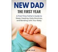 New Dad: The First Year: A First-Time Father’s Guide to Sleep, Feeding, Daily Routines, and Bonding with Your Baby (First-Time Dad Guides)