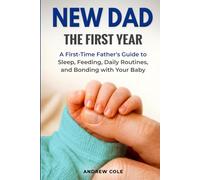 New Dad: The First Year: A First-Time Father’s Guide to Sleep, Feeding, Daily Routines, and Bonding with Your Baby (First-Time Dad Guides)