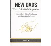 New Dads: When Calm Feels Impossible: How to Stay Calm, Confident, and Emotionally Strong