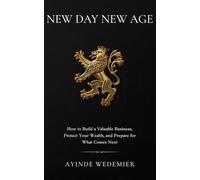 New Day New Age: How to Build a Valuable Business, Protect Your Wealth, and Prepare for What Comes Next
