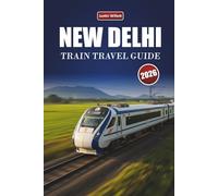 NEW DELHI TRAIN TRAVEL GUIDE 2026: Discover Scenic Routes, Cultural Landscapes, Local Insights, and Must-See Destinations Across India