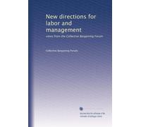 New directions for labor and management: views from the Collective Bargaining Forum
