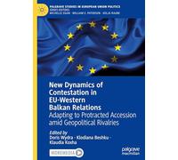 New Dynamics of Contestation in EU-Western Balkan Relations: Adapting to Protracted Accession amid Geopolitical Rivalries (Palgrave Studies in European Union Politics)
