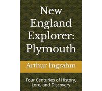 New England Explorer: Plymouth: Four Centuries of History, Lore, and Discovery
