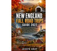 NEW ENGLAND FALL ROAD TRIPS GUIDE 2027: Scenic Drives, Peak Foliage Routes, Charming Small Towns, Covered Bridges, Coastal Escapes, Historic Villages, Local Eats, and Expert Itineraries