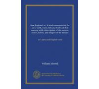 New-England; or, A briefe enarration of the ayre, earth, water, fish and fowles of that country, with a description of the natures, orders, habits, ... natiues (Vol-1): in Latine and English verse