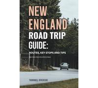 New England Road Trip Guide: Routes, Key Stops and Tips: What to Expect, Where to Go, and How to Prepare (Routes Overviews and Itineraries)