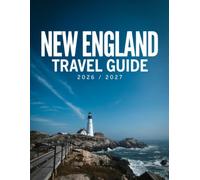 New England Travel Guide 2026/2027: Your Complete Road Trip Companion to All Six New England States Scenic Byways, Must-See Stops, and Local Favorites