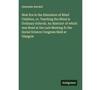 New Era in the Education of Blind Children, or, Teaching the Blind in Ordinary Schools. An Abstract of which was Read at the Late Meeting fo the Social Science Congress Held at Glasgow