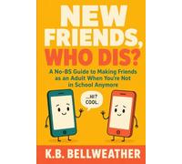 New Friends, Who Dis?: A No-BS Guide to making Friends as an Adult When You're Not in School Anymore