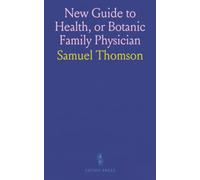 New Guide to Health, or Botanic Family Physician: Complete System of Practice with Key Vegetables and Usage Directions: Containing a Complete System ... and Administering Them to Cure Disease