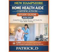 NEW HAMPSHIRE HOME HEALTH AIDE CERTIFICATION STUDY GUIDE: Comprehensive Written Review And Hands-On Care Skills Training