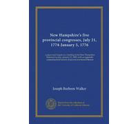 New Hampshire's five provincial congresses, July 21, 1774-January 5, 1776: a paper read in part at a meeting of the New Hampshire historical society, ... brief notices of persons mentioned therein