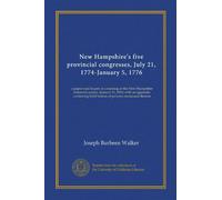 New Hampshire's five provincial congresses, July 21, 1774-January 5, 1776: a paper read in part at a meeting of the New Hampshire historical society, ... brief notices of persons mentioned therein